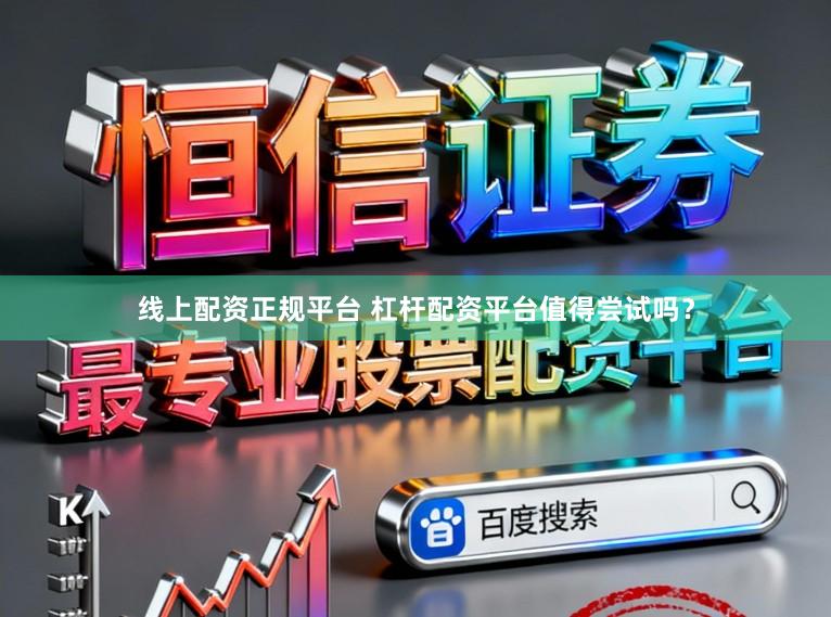 线上配资正规平台 杠杆配资平台值得尝试吗？
