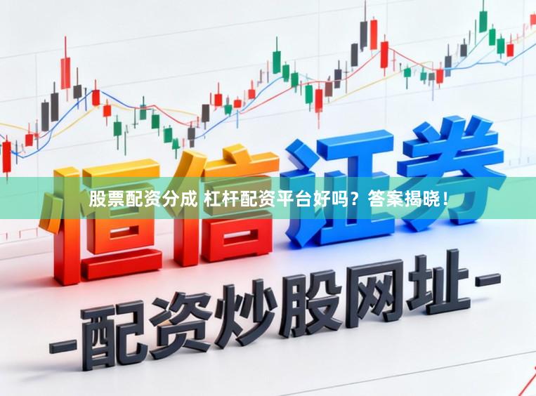 股票配资分成 杠杆配资平台好吗？答案揭晓！