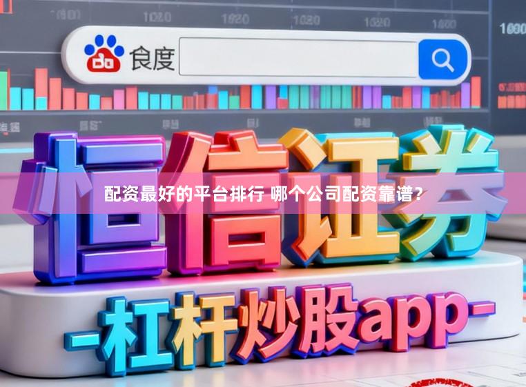 配资最好的平台排行 哪个公司配资靠谱？