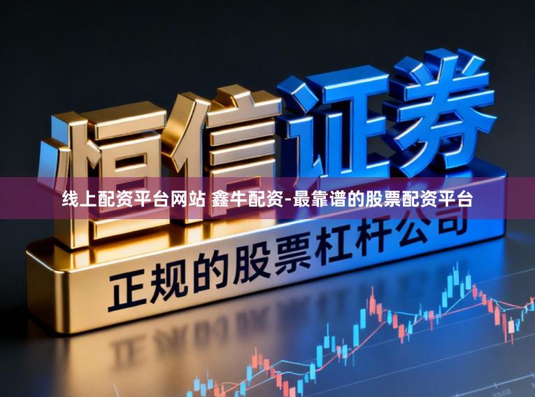 线上配资平台网站 鑫牛配资-最靠谱的股票配资平台
