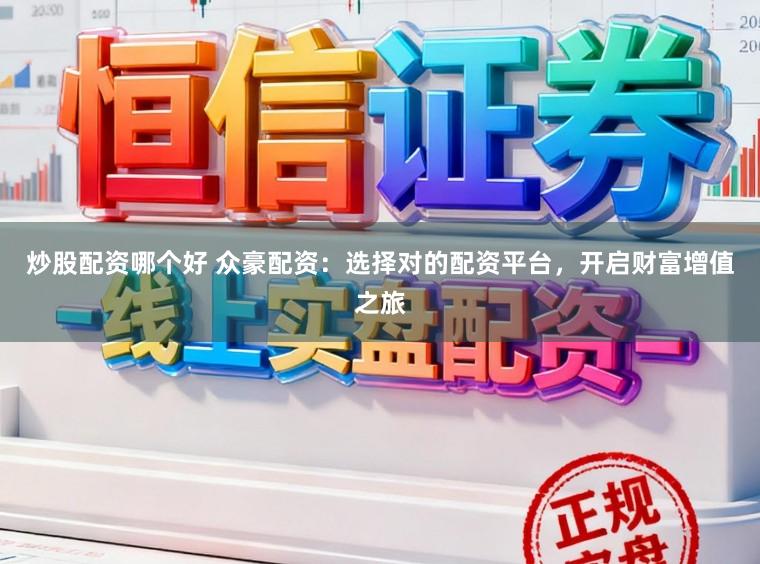炒股配资哪个好 众豪配资：选择对的配资平台，开启财富增值之旅