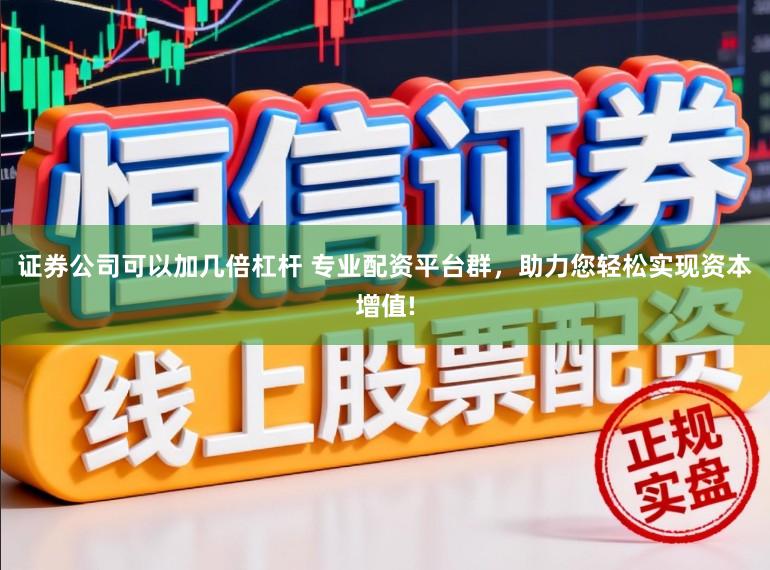 证券公司可以加几倍杠杆 专业配资平台群，助力您轻松实现资本增值!