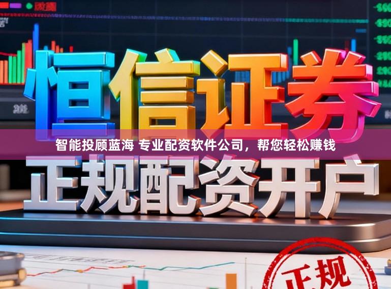 智能投顾蓝海 专业配资软件公司，帮您轻松赚钱