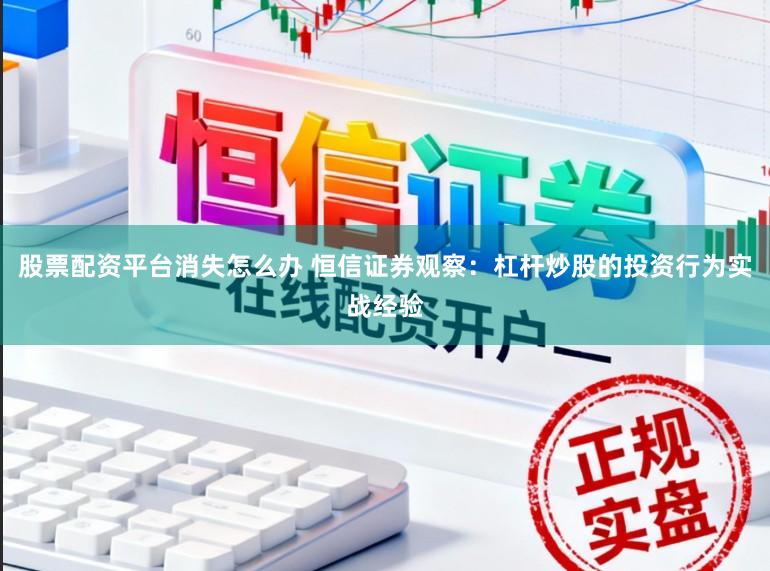 股票配资平台消失怎么办 恒信证券观察：杠杆炒股的投资行为实战经验