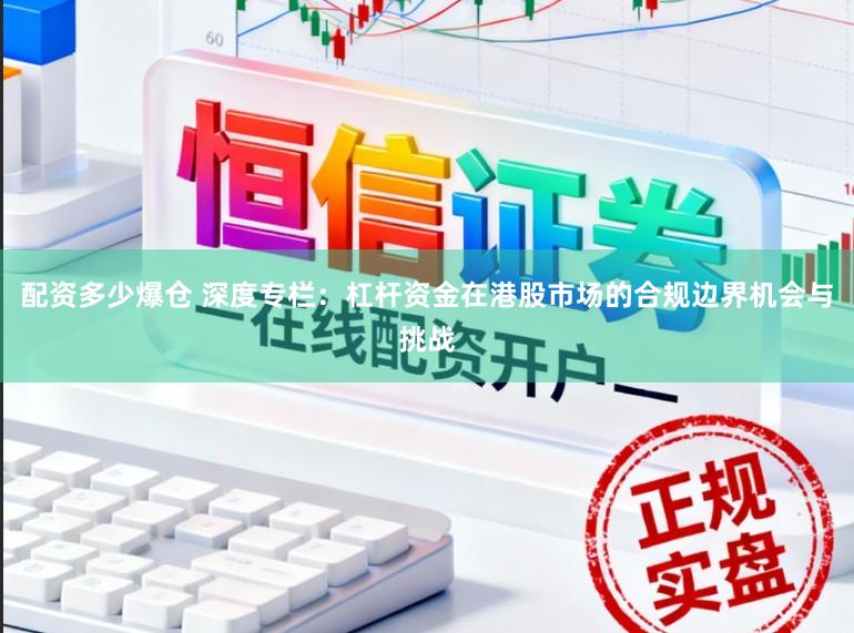配资多少爆仓 深度专栏：杠杆资金在港股市场的合规边界机会与挑战