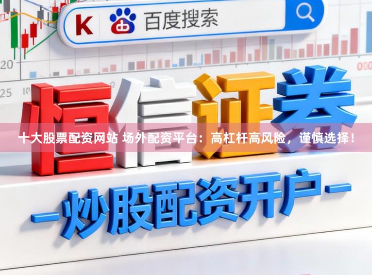 十大股票配资网站 场外配资平台：高杠杆高风险，谨慎选择！