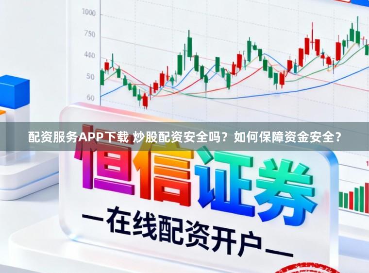 配资服务APP下载 炒股配资安全吗？如何保障资金安全？