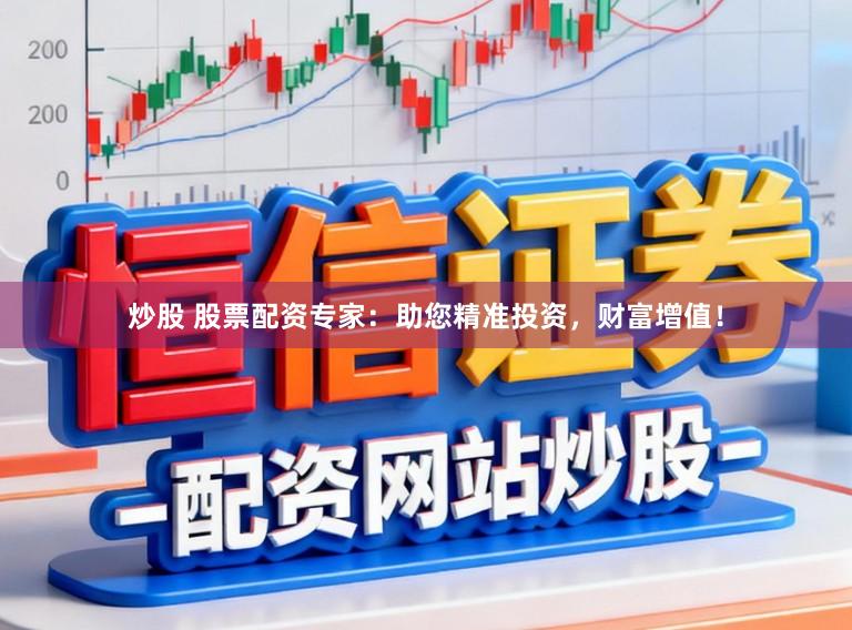 炒股 股票配资专家：助您精准投资，财富增值！