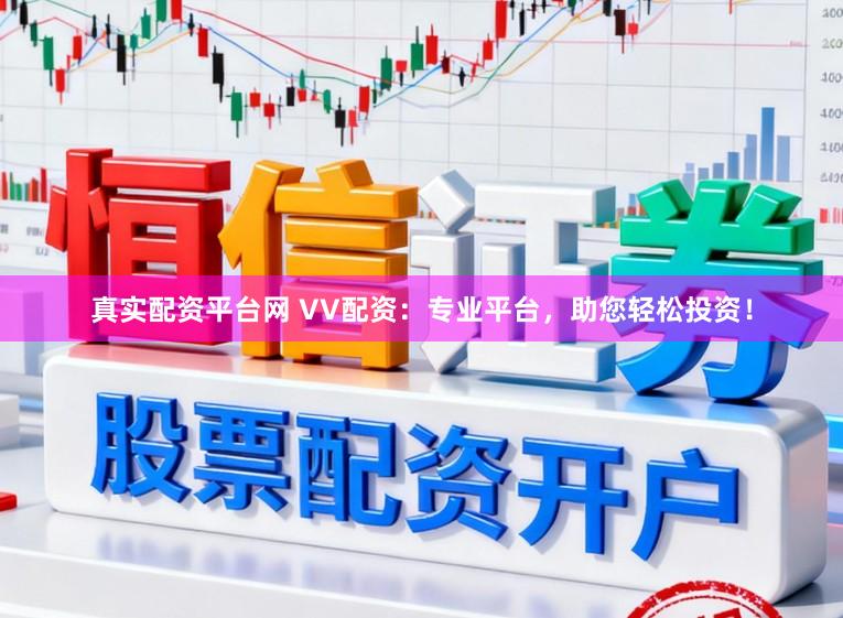 真实配资平台网 VV配资：专业平台，助您轻松投资！