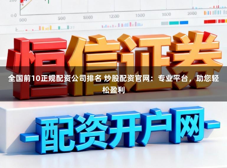 全国前10正规配资公司排名 炒股配资官网：专业平台，助您轻松盈利