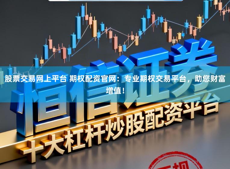 股票交易网上平台 期权配资官网：专业期权交易平台，助您财富增值！