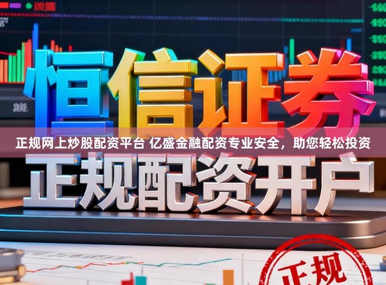 正规网上炒股配资平台 亿盛金融配资专业安全，助您轻松投资