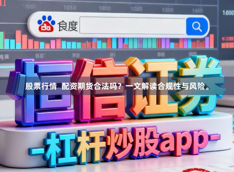 股票行情  配资期货合法吗？一文解读合规性与风险。