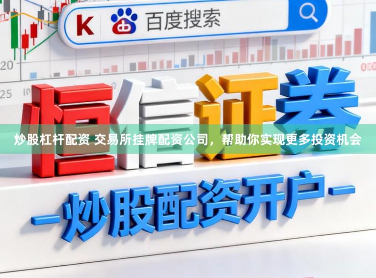 炒股杠杆配资 交易所挂牌配资公司，帮助你实现更多投资机会