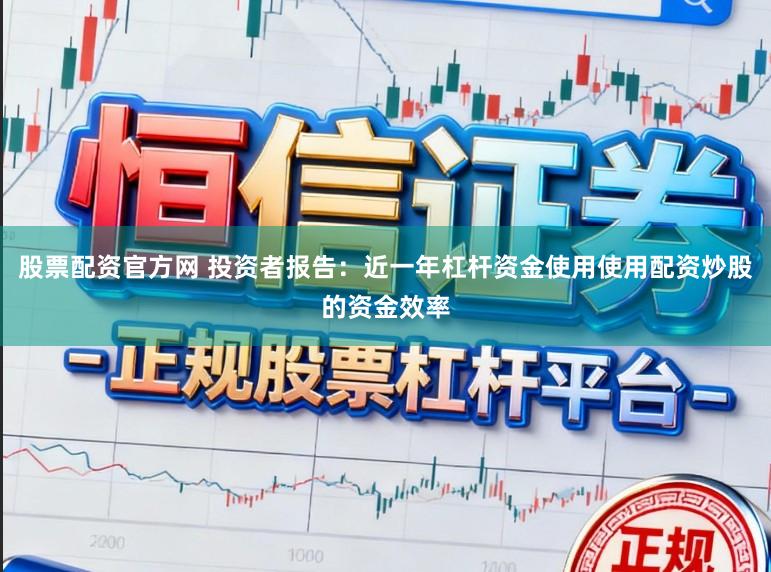 股票配资官方网 投资者报告：近一年杠杆资金使用使用配资炒股的资金效率