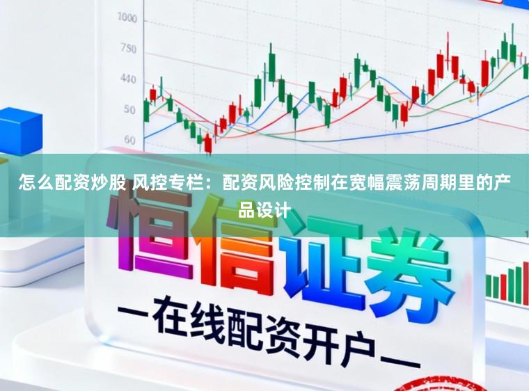 怎么配资炒股 风控专栏：配资风险控制在宽幅震荡周期里的产品设计