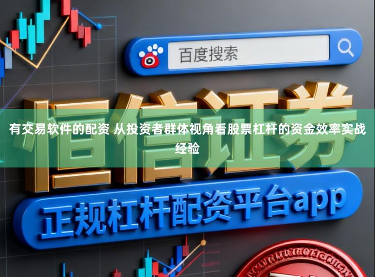 有交易软件的配资 从投资者群体视角看股票杠杆的资金效率实战经验